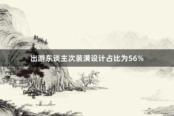 出游东谈主次装潢设计占比为56%